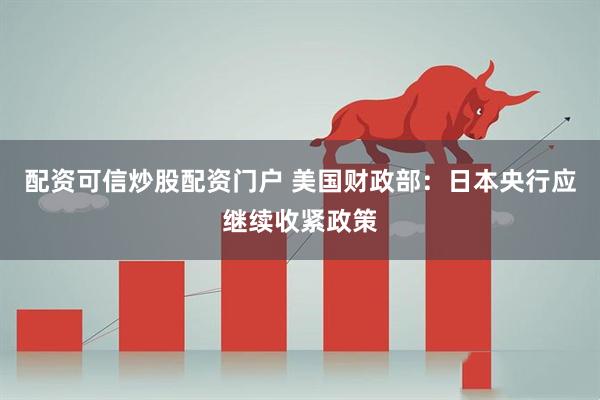配资可信炒股配资门户 美国财政部：日本央行应继续收紧政策