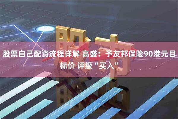 股票自己配资流程详解 高盛：予友邦保险90港元目标价 评级“买入”