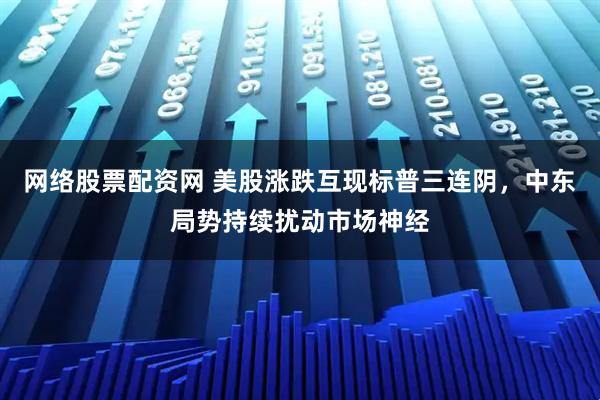 网络股票配资网 美股涨跌互现标普三连阴，中东局势持续扰动市场神经