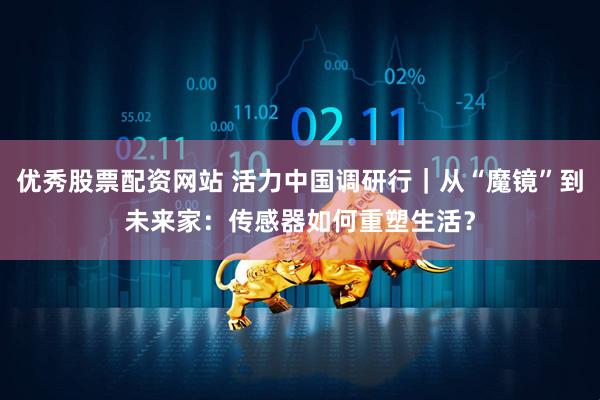 优秀股票配资网站 活力中国调研行｜从“魔镜”到未来家：传感器如何重塑生活？
