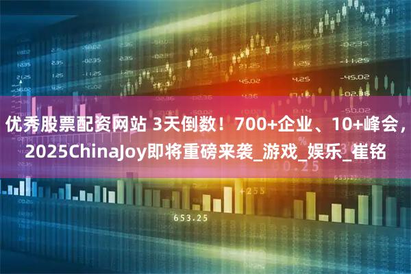 优秀股票配资网站 3天倒数！700+企业、10+峰会，2025ChinaJoy即将重磅来袭_游戏_娱乐_崔铭